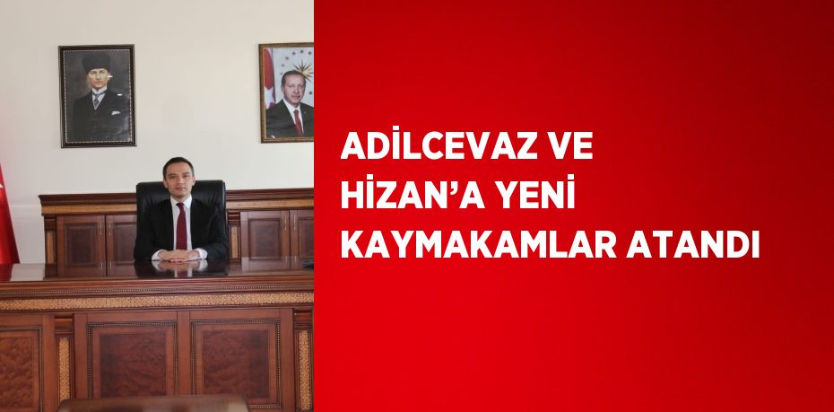 ADİLCEVAZ VE HİZAN’A YENİ KAYMAKAMLAR ATANDI