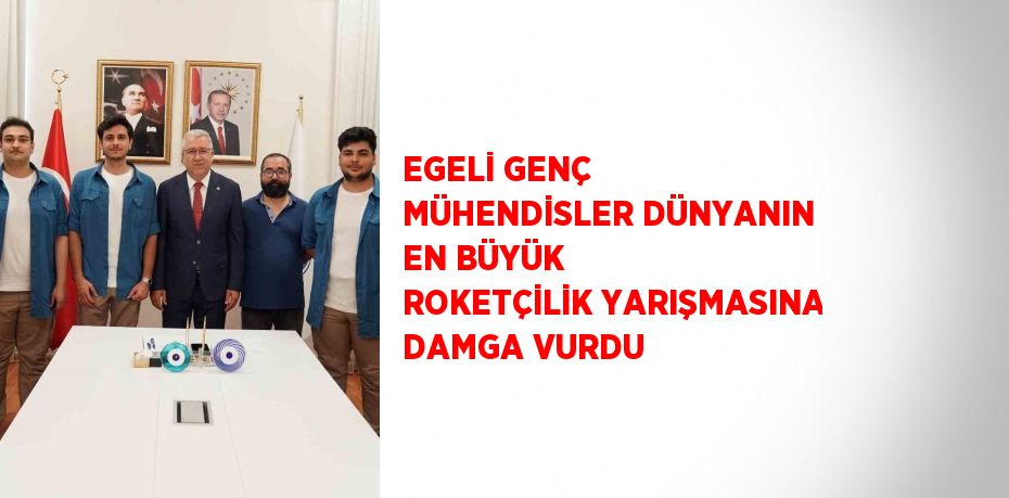 EGELİ GENÇ MÜHENDİSLER DÜNYANIN EN BÜYÜK ROKETÇİLİK YARIŞMASINA DAMGA VURDU