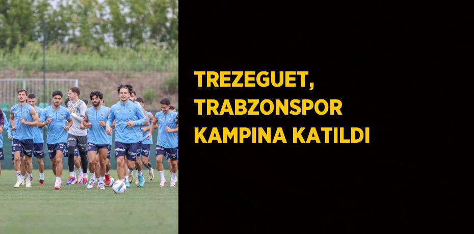 TREZEGUET, TRABZONSPOR KAMPINA KATILDI