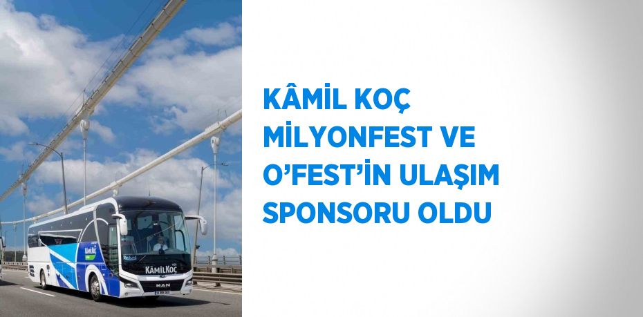 KÂMİL KOÇ MİLYONFEST VE O’FEST’İN ULAŞIM SPONSORU OLDU