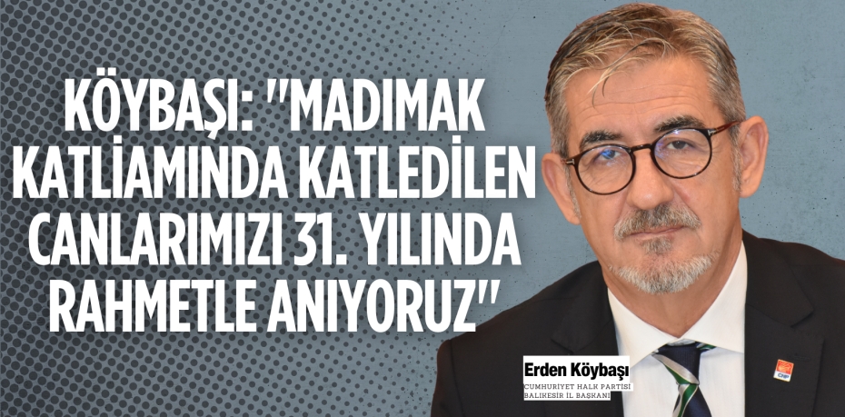 KÖYBAŞI: "MADIMAK KATLİAMINDA KATLEDİLEN CANLARIMIZI 31. YILINDA RAHMETLE ANIYORUZ"