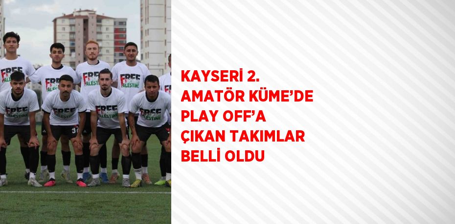 KAYSERİ 2. AMATÖR KÜME’DE PLAY OFF’A ÇIKAN TAKIMLAR BELLİ OLDU