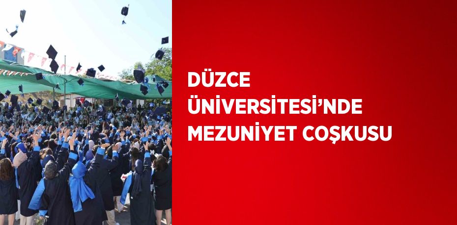 DÜZCE ÜNİVERSİTESİ’NDE MEZUNİYET COŞKUSU