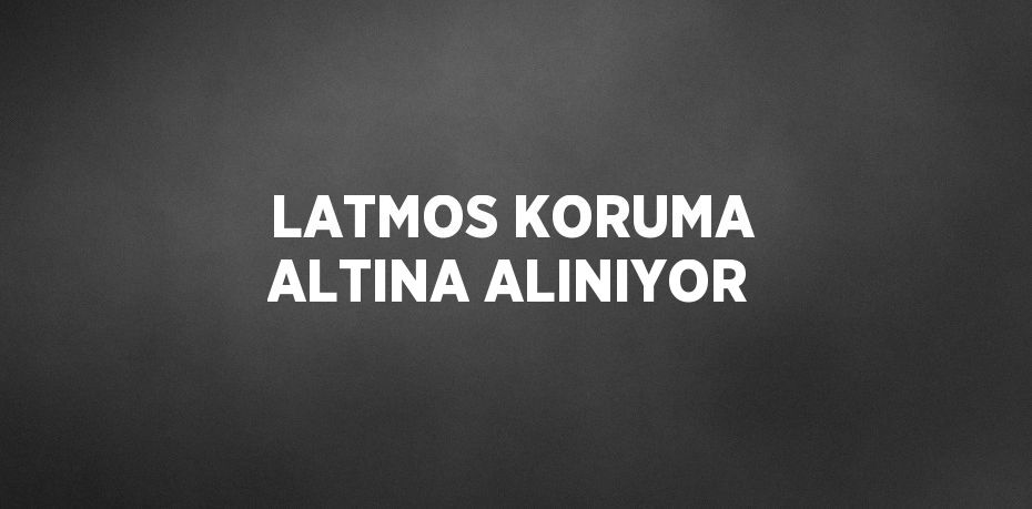 LATMOS KORUMA ALTINA ALINIYOR