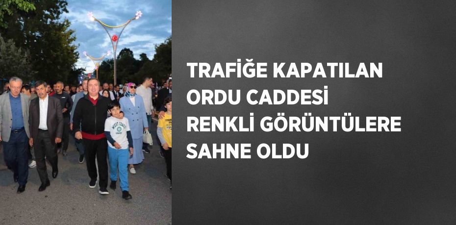 TRAFİĞE KAPATILAN ORDU CADDESİ RENKLİ GÖRÜNTÜLERE SAHNE OLDU