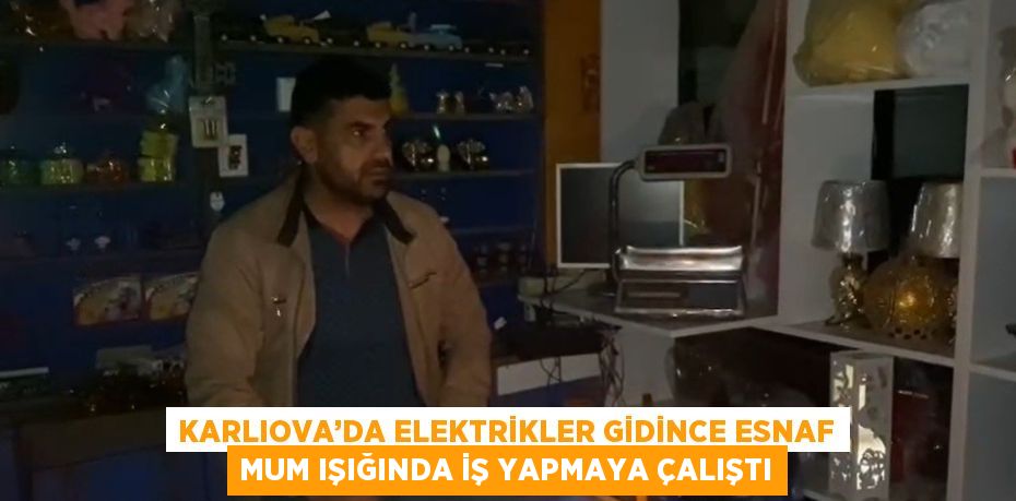 KARLIOVA’DA ELEKTRİKLER GİDİNCE ESNAF MUM IŞIĞINDA İŞ YAPMAYA ÇALIŞTI