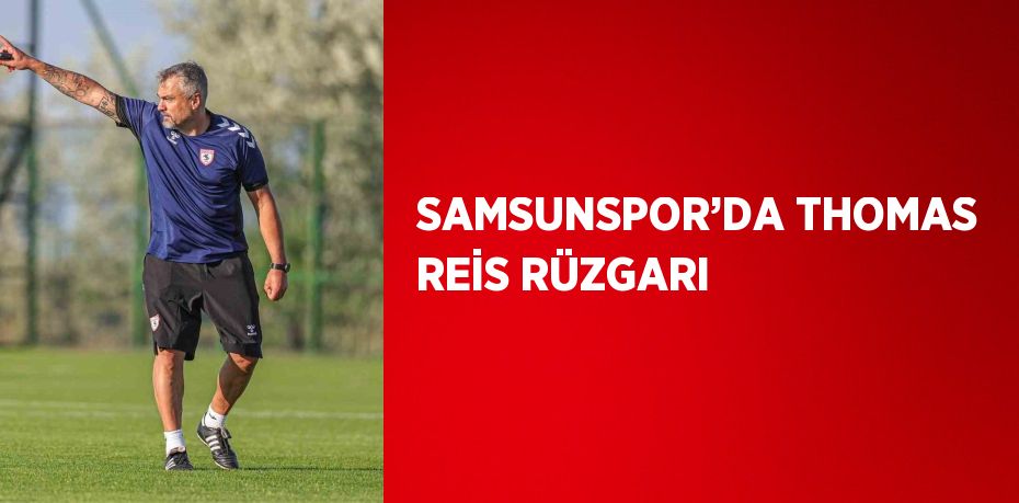 SAMSUNSPOR’DA THOMAS REİS RÜZGARI