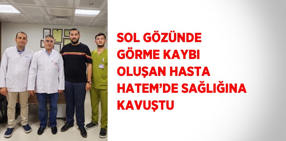 SOL GÖZÜNDE GÖRME KAYBI OLUŞAN HASTA HATEM’DE SAĞLIĞINA KAVUŞTU