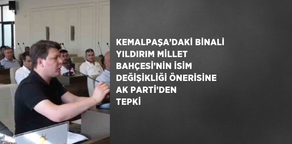 KEMALPAŞA’DAKİ BİNALİ YILDIRIM MİLLET BAHÇESİ’NİN İSİM DEĞİŞİKLİĞİ ÖNERİSİNE AK PARTİ’DEN TEPKİ