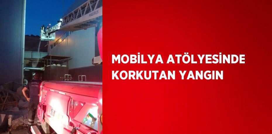 MOBİLYA ATÖLYESİNDE KORKUTAN YANGIN