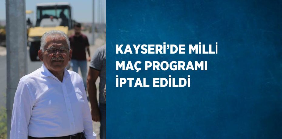 KAYSERİ’DE MİLLİ MAÇ PROGRAMI İPTAL EDİLDİ