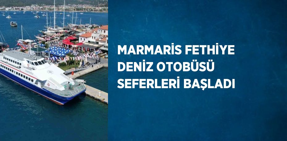 MARMARİS FETHİYE DENİZ OTOBÜSÜ SEFERLERİ BAŞLADI