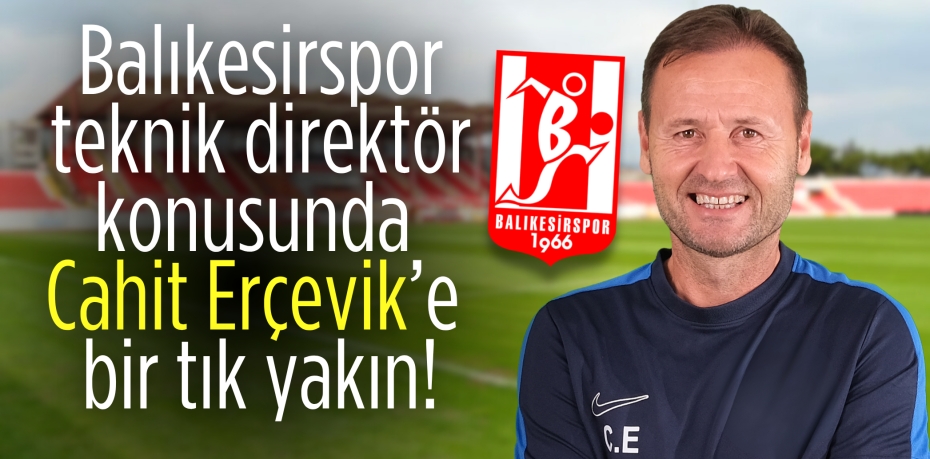 Balıkesirspor teknik direktör konusunda Cahit Erçevik’e bir tık yakın!