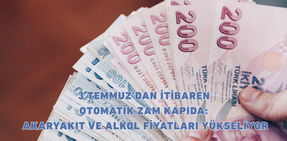 3 TEMMUZ’DAN İTİBAREN OTOMATİK ZAM KAPIDA: AKARYAKIT VE ALKOL FİYATLARI YÜKSELİYOR
