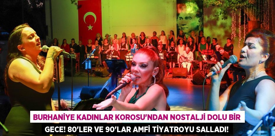 Burhaniye Kadınlar Korosu'ndan Nostalji Dolu Bir Gece! 80'ler ve 90'lar Amfi Tiyatroyu Salladı!