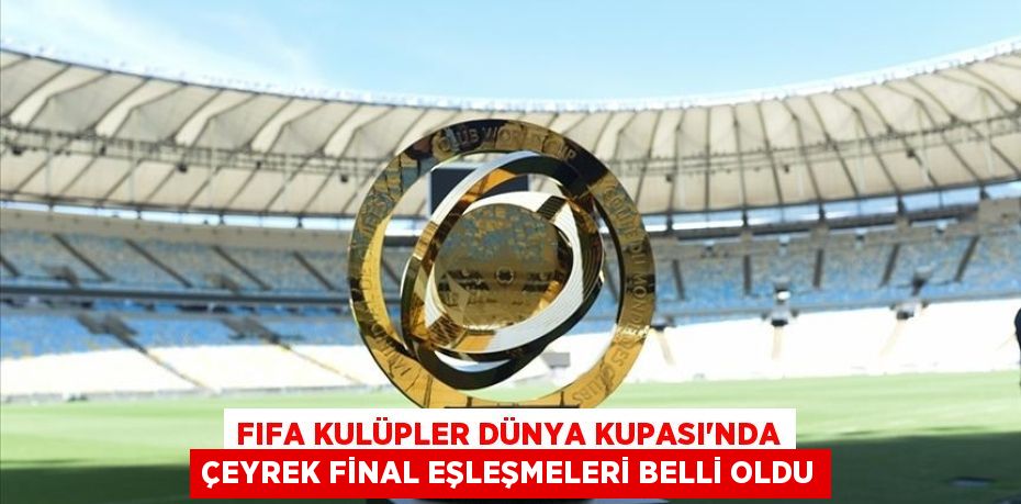 FIFA KULÜPLER DÜNYA KUPASI'NDA ÇEYREK FİNAL EŞLEŞMELERİ BELLİ OLDU