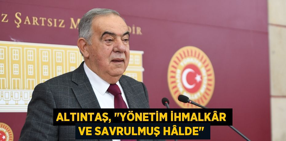 Altıntaş, "Yönetim İhmalkâr ve Savrulmuş Hâlde"