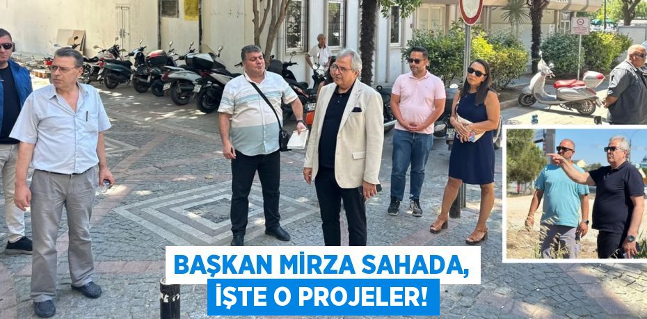 Başkan Mirza Sahada, İşte O Projeler!