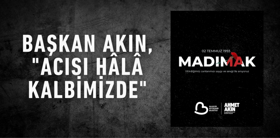 Başkan Akın, "Acısı hâlâ kalbimizde"