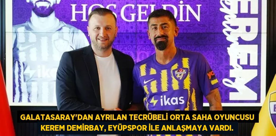 Galatasaray'dan ayrılan tecrübeli orta saha oyuncusu Kerem Demirbay, Eyüpspor ile anlaşmaya vardı.