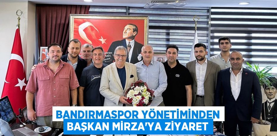 BANDIRMASPOR YÖNETİMİNDEN BAŞKAN MİRZA’YA ZİYARET