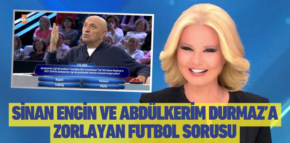 SİNAN ENGİN VE ABDÜLKERİM DURMAZ’A ZORLAYAN FUTBOL SORUSU