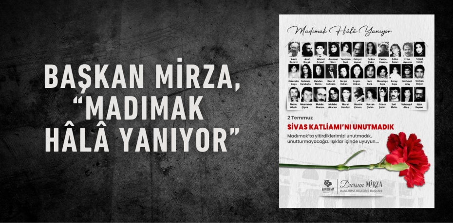 Başkan Mirza, “Madımak Hâlâ Yanıyor”