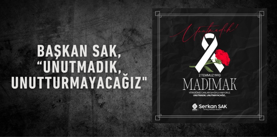 Başkan Sak, “Unutmadık, Unutturmayacağız"