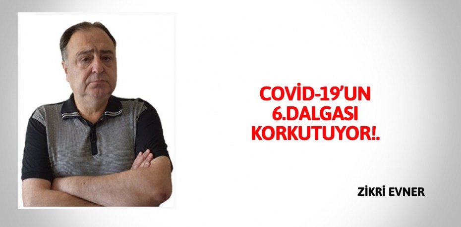 COVİD-19’UN 6.DALGASI KORKUTUYOR!.