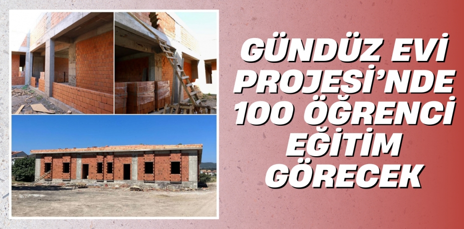 GÜNDÜZ EVİ PROJESİ’NDE 100 ÖĞRENCİ EĞİTİM GÖRECEK