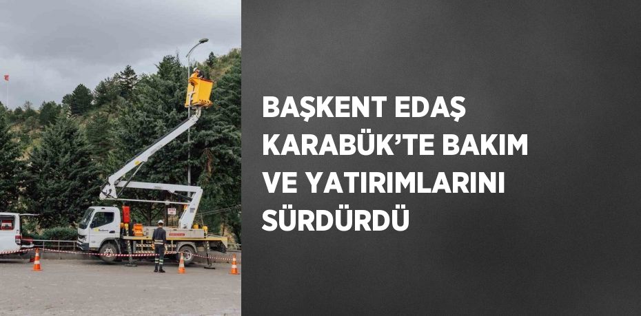 BAŞKENT EDAŞ KARABÜK’TE BAKIM VE YATIRIMLARINI SÜRDÜRDÜ