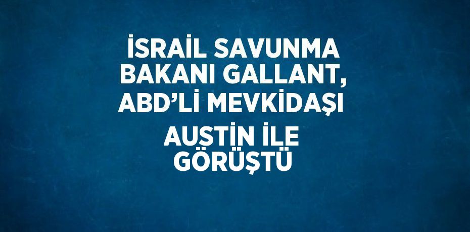 İSRAİL SAVUNMA BAKANI GALLANT, ABD’Lİ MEVKİDAŞI AUSTİN İLE GÖRÜŞTÜ