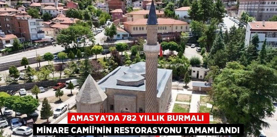 AMASYA’DA 782 YILLIK BURMALI MİNARE CAMİİ’NİN RESTORASYONU TAMAMLANDI