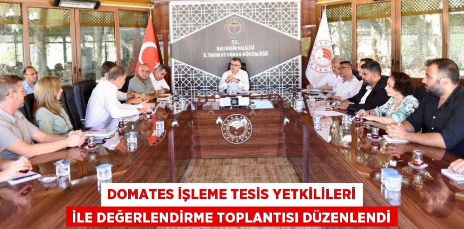 DOMATES İŞLEME TESİS YETKİLİLERİ İLE DEĞERLENDİRME TOPLANTISI DÜZENLENDİ