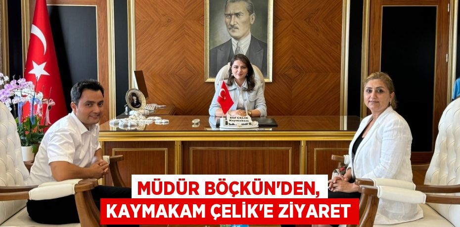 MÜDÜR BÖÇKÜN’DEN, KAYMAKAM ÇELİK’E ZİYARET