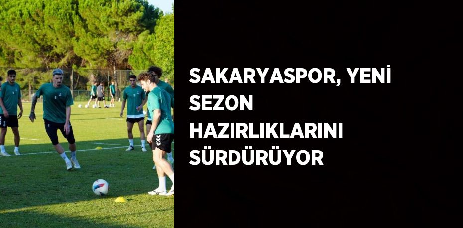 SAKARYASPOR, YENİ SEZON HAZIRLIKLARINI SÜRDÜRÜYOR