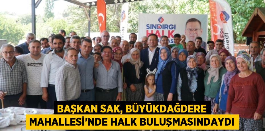 BAŞKAN SAK, BÜYÜKDAĞDERE MAHALLESİ’NDE HALK BULUŞMASINDAYDI