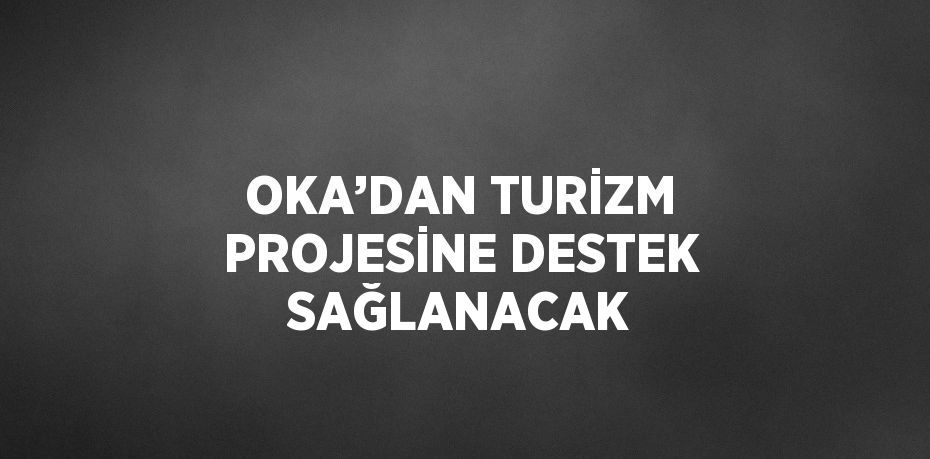 OKA’DAN TURİZM PROJESİNE DESTEK SAĞLANACAK