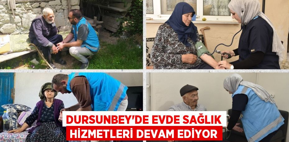 DURSUNBEY’DE EVDE SAĞLIK HİZMETLERİ DEVAM EDİYOR