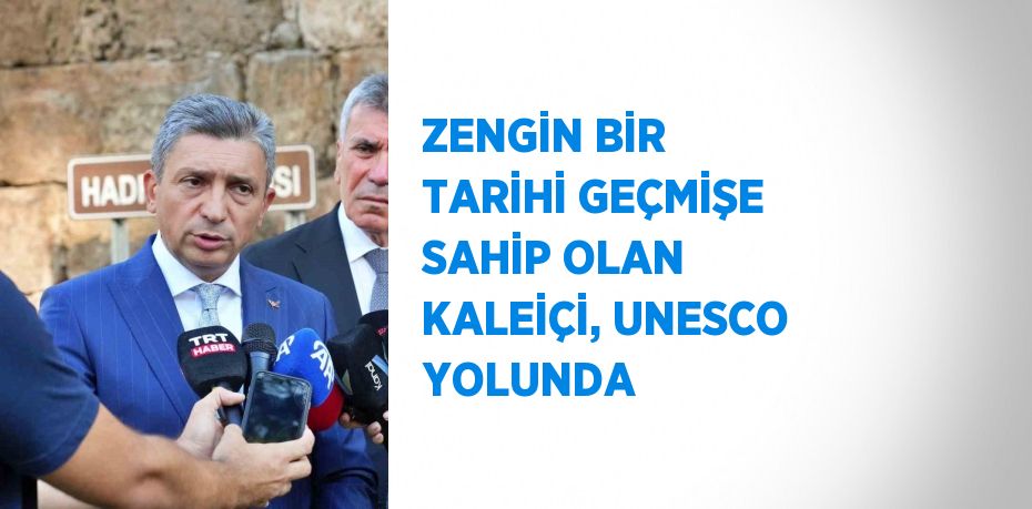 ZENGİN BİR TARİHİ GEÇMİŞE SAHİP OLAN KALEİÇİ, UNESCO YOLUNDA