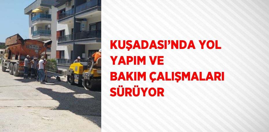 KUŞADASI’NDA YOL YAPIM VE BAKIM ÇALIŞMALARI SÜRÜYOR