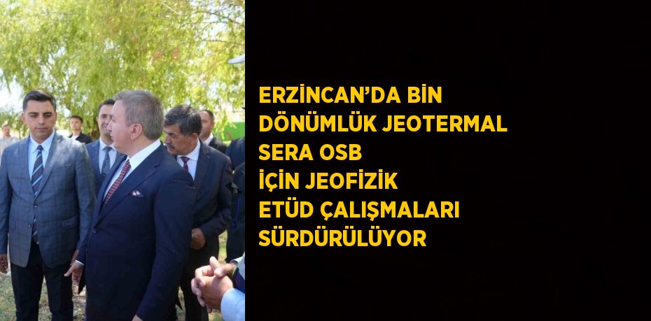 ERZİNCAN’DA BİN DÖNÜMLÜK JEOTERMAL SERA OSB İÇİN JEOFİZİK ETÜD ÇALIŞMALARI SÜRDÜRÜLÜYOR