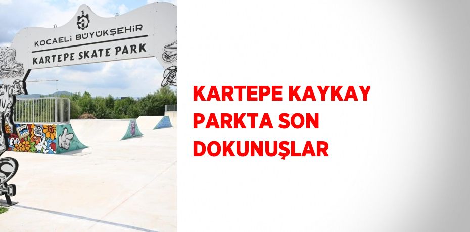 KARTEPE KAYKAY PARKTA SON DOKUNUŞLAR