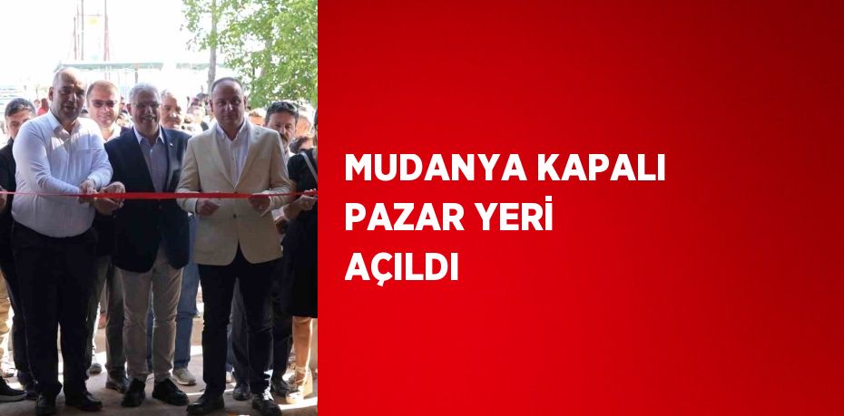 MUDANYA KAPALI PAZAR YERİ AÇILDI