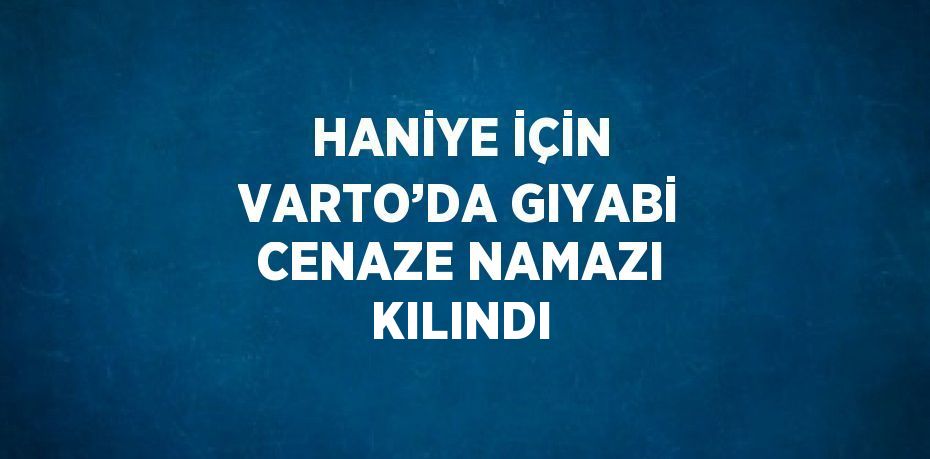 HANİYE İÇİN VARTO’DA GIYABİ CENAZE NAMAZI KILINDI