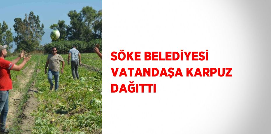 SÖKE BELEDİYESİ VATANDAŞA KARPUZ DAĞITTI