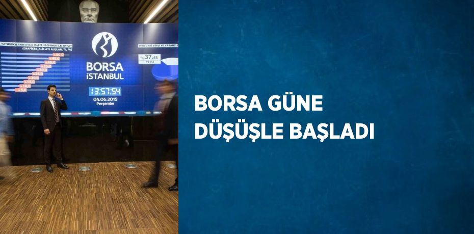 BORSA GÜNE DÜŞÜŞLE BAŞLADI