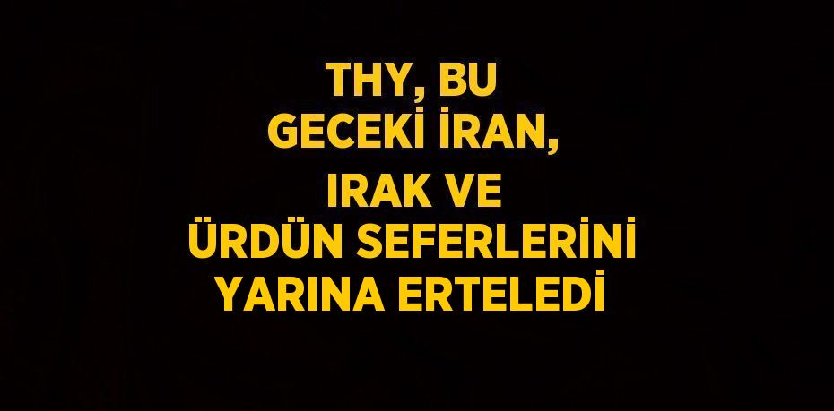 THY, BU GECEKİ İRAN, IRAK VE ÜRDÜN SEFERLERİNİ YARINA ERTELEDİ