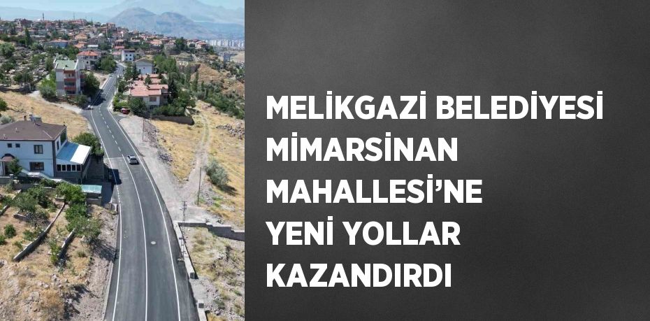 MELİKGAZİ BELEDİYESİ MİMARSİNAN MAHALLESİ’NE YENİ YOLLAR KAZANDIRDI