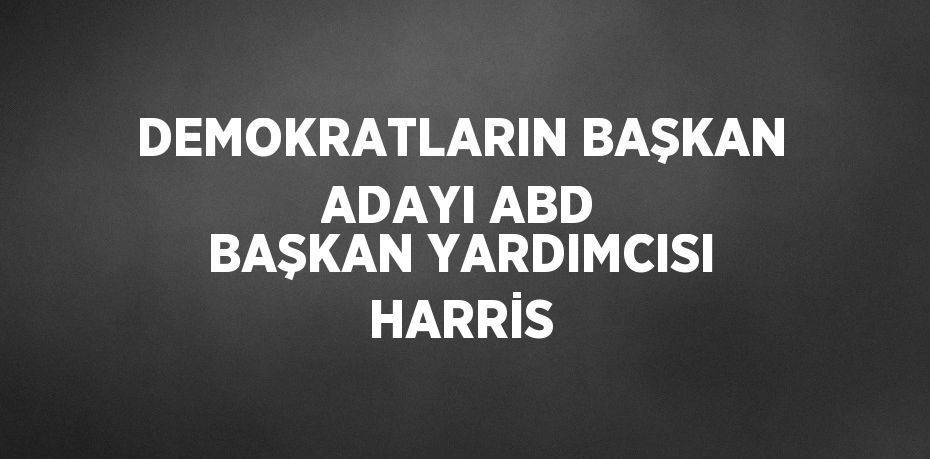 DEMOKRATLARIN BAŞKAN ADAYI ABD BAŞKAN YARDIMCISI HARRİS